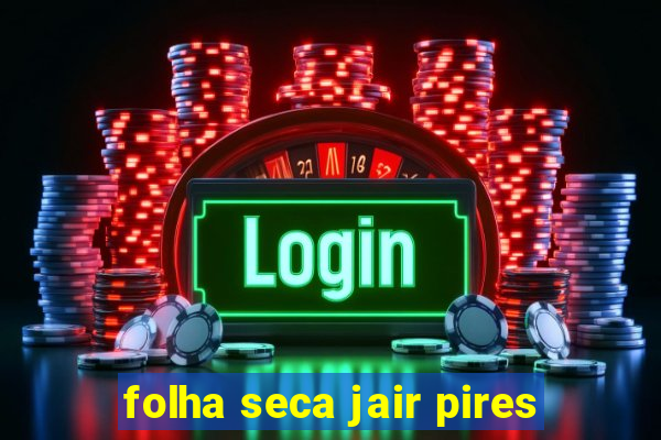 folha seca jair pires